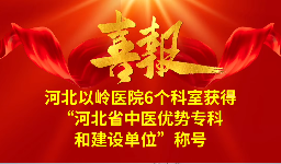 河北以岭医院6专科获得“河北省中医优势专科和建设单位”称号